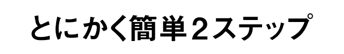 とにかく簡単2ステップ